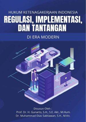 HUKUM KETENAGAKERJAAN INDONESIA: REGULASI, IMPLEMENTASI, DAN TANTANGAN DI ERA MODERN